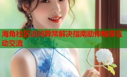 海角社区访问异常解决指南助你畅享互动交流