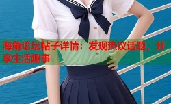 海角论坛帖子详情：发现热议话题，分享生活趣事