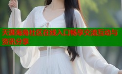 天涯海角社区在线入口畅享交流互动与资讯分享