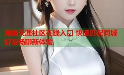 海角天涯社区在线入口 快速匹配同城好友畅聊新体验