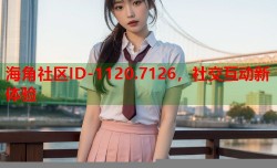 海角社区ID-1120.7126，社交互动新体验
