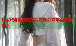 hje3f海角社区精彩互动分享平台等你加入