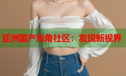 亚洲国产海角社区：发现新视界