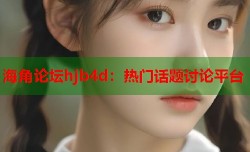 海角论坛hjb4d：热门话题讨论平台