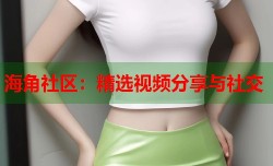 海角社区：精选视频分享与社交