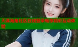 天涯海角社区在线登录畅享精彩互动体验