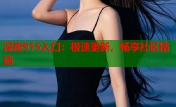 深夜915入口：极速更新，畅享社区精选