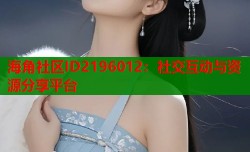 海角社区ID2196012：社交互动与资源分享平台