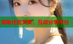 海角社区父女，互动分享平台