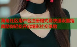 海角社区用户名注册格式及快速设置指南助你轻松开启精彩社交体验