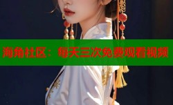 海角社区：每天三次免费观看视频
