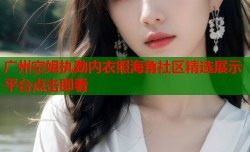 广州空姐执勤内衣照海角社区精选展示平台点击即看