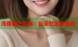 海角国产乱惰：创意社区聚集地