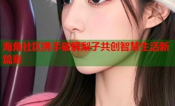 海角社区携手破解梨子共创智慧生活新篇章
