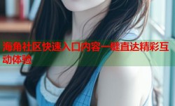 海角社区快速入口内容一键直达精彩互动体验