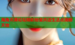 海角天涯论坛精彩纷呈共话生活点滴新天地