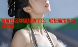 海角社区邻里互助平台，轻松连接身边好邻居