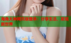 海角大神网页版登录：分享生活，发现新世界