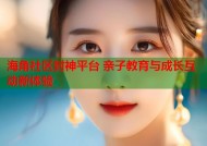 海角社区封神平台 亲子教育与成长互动新体验