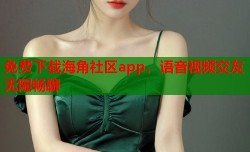 免费下载海角社区app，语音视频交友无限畅聊