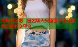 海角社区吧：匿名聊天兴趣圈子生活服务全能社交平台