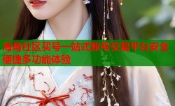 海角社区买号一站式账号交易平台安全便捷多功能体验