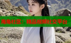 海角社区：精品视频社交平台