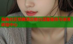 海角社区情趣酒店前台温馨服务与浪漫体验中心