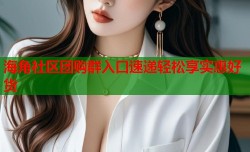 海角社区团购群入口速递轻松享实惠好货