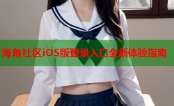 海角社区iOS版登录入口全新体验指南