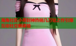 海角社区小哥封神热销几万钻之作引爆互动社交新体验