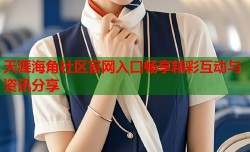 天涯海角社区官网入口畅享精彩互动与资讯分享