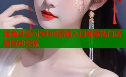 海角社区hj9db8后缀入口畅享热门话题互动交流