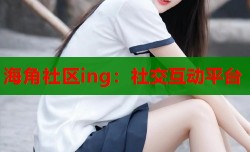 海角社区ing：社交互动平台