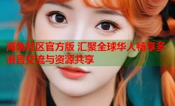 海角社区官方版 汇聚全球华人畅享多语言交流与资源共享