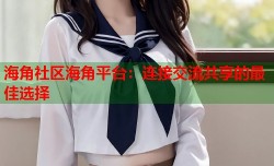 海角社区海角平台：连接交流共享的最佳选择
