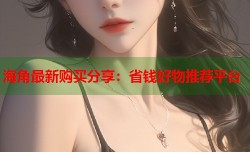 海角最新购买分享：省钱好物推荐平台