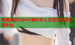 海角社区hjb42海外华人交流与资源共享平台