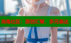 海角社区：原创汇聚，多元表达
