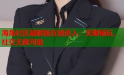 海角社区破解版在线进入：无限畅玩，社交无限可能