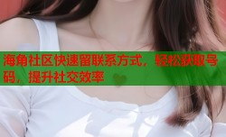 海角社区快速留联系方式，轻松获取号码，提升社交效率