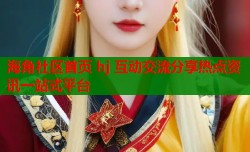 海角社区首页 hj 互动交流分享热点资讯一站式平台
