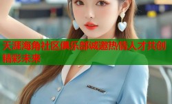 天涯海角社区俱乐部诚邀热情人才共创精彩未来