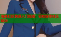 海角社区快速入门指南：轻松探索社区精华