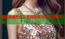 探索海角社区：景甜照片分享与讨论平台