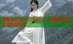 海角社区ID-22742351，探索多元社交与内容分享