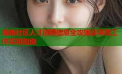 海角社区人才招聘信息全攻略及寻找工作实用指南