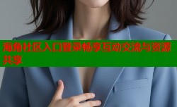 海角社区入口登录畅享互动交流与资源共享