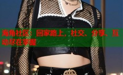海角社区：回家路上，社交、分享、互动尽在掌握