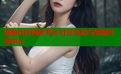 海角社区回家平台 社区互动与资源共享中心